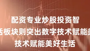 配资专业炒股投资　　智汇新生活板块则突出数字技术赋能美好生活