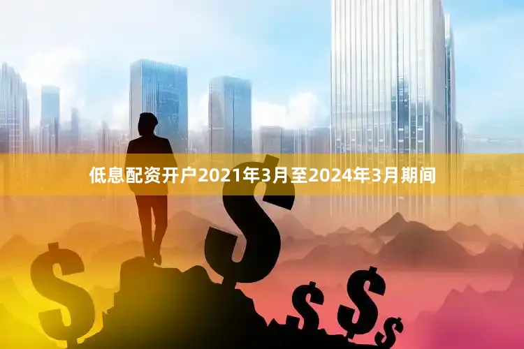 低息配资开户2021年3月至2024年3月期间