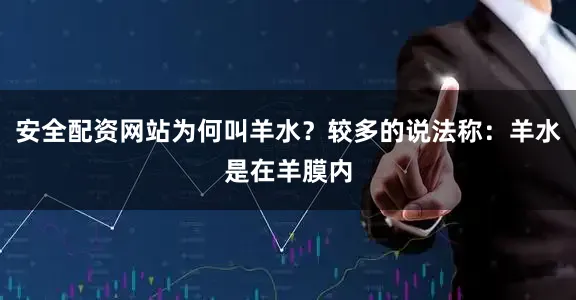 安全配资网站为何叫羊水？较多的说法称：羊水是在羊膜内