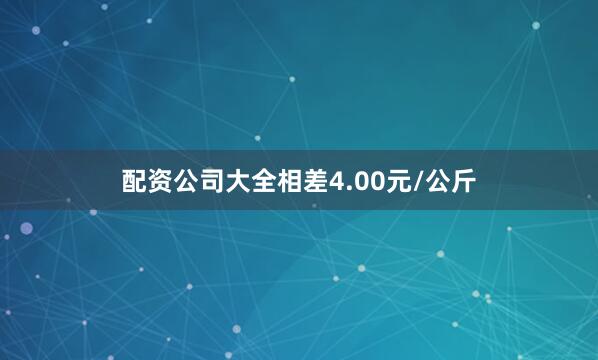 配资公司大全相差4.00元/公斤
