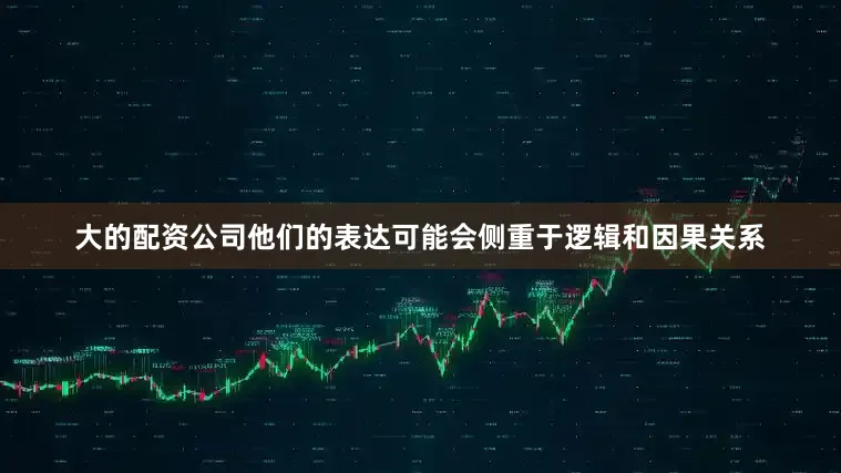 大的配资公司他们的表达可能会侧重于逻辑和因果关系