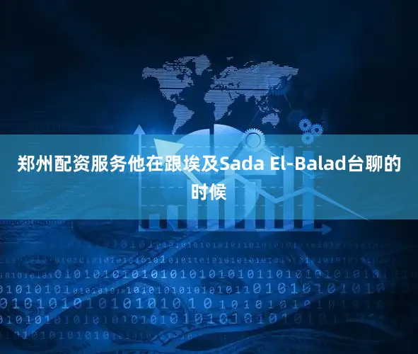 郑州配资服务他在跟埃及Sada El-Balad台聊的时候