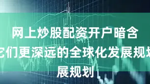 网上炒股配资开户暗含它们更深远的全球化发展规划