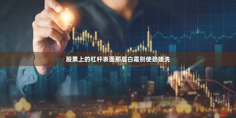 股票上的杠杆表面那层白霜别使劲搓洗