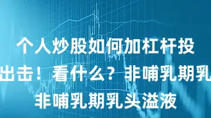 个人炒股如何加杠杆投资精准出击！看什么？非哺乳期乳头溢液