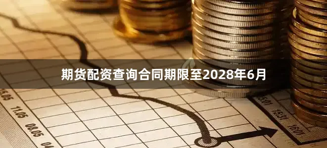期货配资查询合同期限至2028年6月