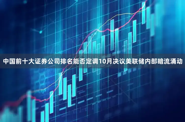 中国前十大证券公司排名能否定调10月决议美联储内部暗流涌动