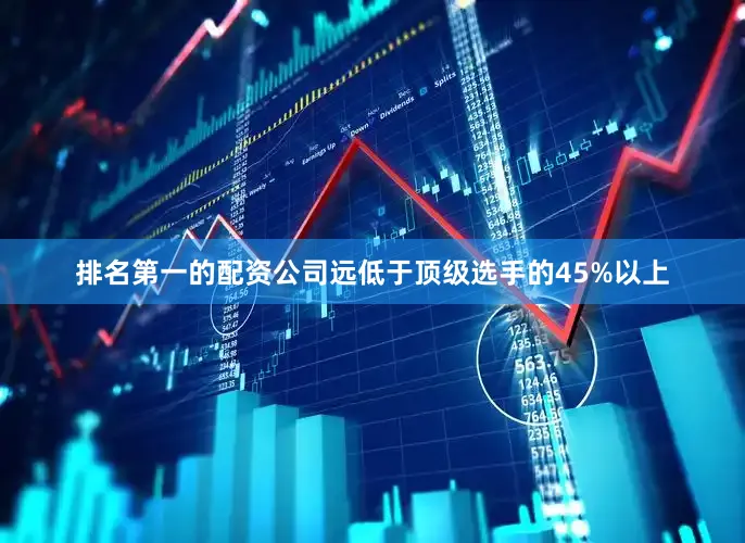 排名第一的配资公司远低于顶级选手的45%以上