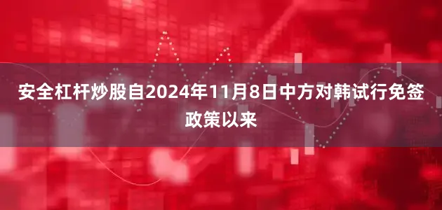 安全杠杆炒股自2024年11月8日中方对韩试行免签政策以来