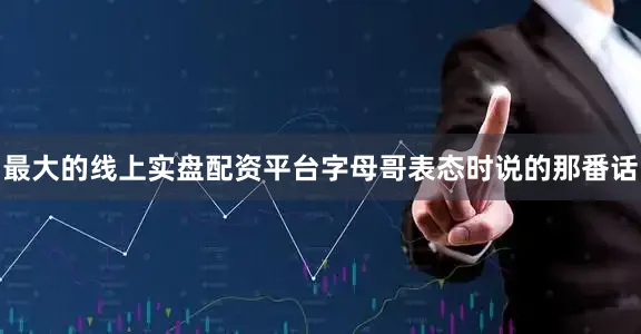 最大的线上实盘配资平台字母哥表态时说的那番话