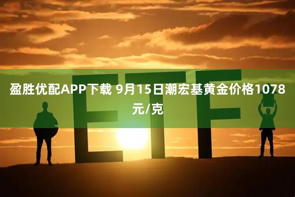 盈胜优配APP下载 9月15日潮宏基黄金价格1078元/克