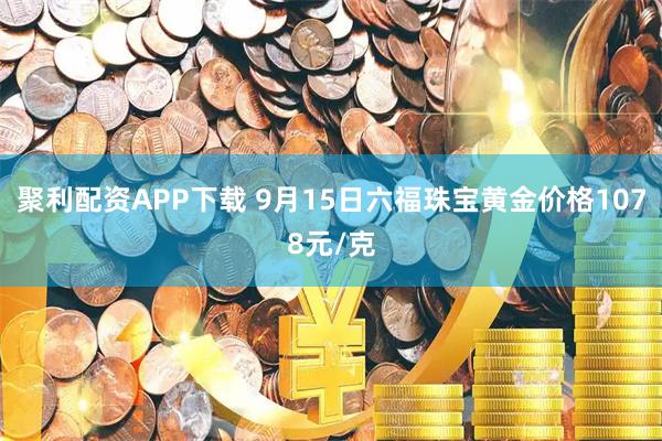 聚利配资APP下载 9月15日六福珠宝黄金价格1078元/克