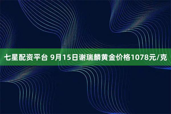 七星配资平台 9月15日谢瑞麟黄金价格1078元/克