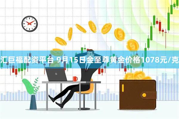 汇巨福配资平台 9月15日金至尊黄金价格1078元/克
