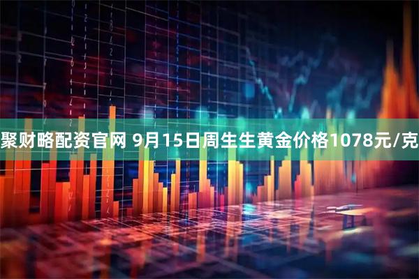 聚财略配资官网 9月15日周生生黄金价格1078元/克