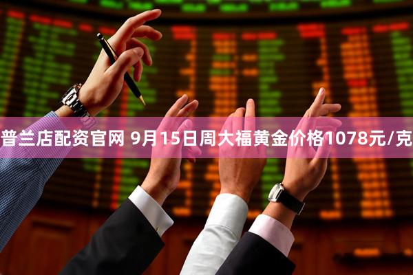 普兰店配资官网 9月15日周大福黄金价格1078元/克