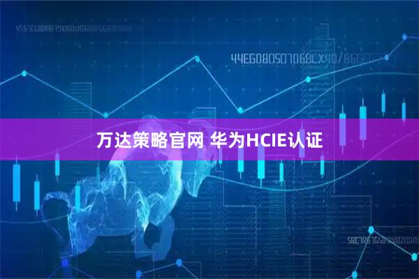 万达策略官网 华为HCIE认证