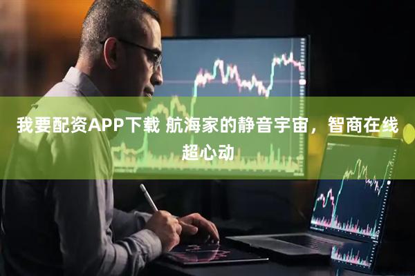 我要配资APP下载 航海家的静音宇宙，智商在线超心动