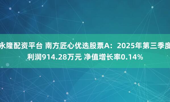 永隆配资平台 南方匠心优选股票A：2025年第三季度利润914.28万元 净值增长率0.14%