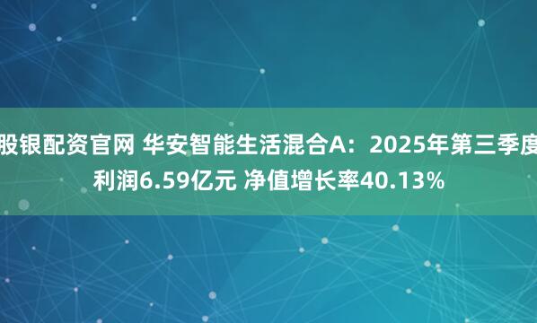 股银配资官网 华安智能生活混合A：2025年第三季度利润6.59亿元 净值增长率40.13%