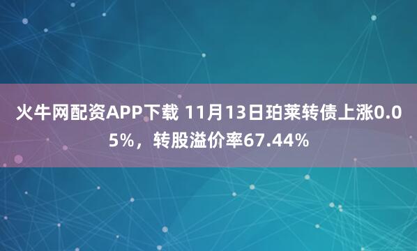 火牛网配资APP下载 11月13日珀莱转债上涨0.05%，转股溢价率67.44%