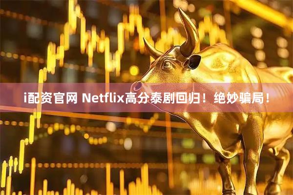 i配资官网 Netflix高分泰剧回归！绝妙骗局！