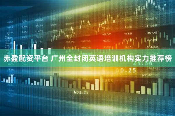 赤盈配资平台 广州全封闭英语培训机构实力推荐榜